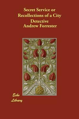 Secret Service or Recollections of a City Detective by Andrew Forrester