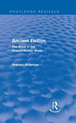 Ancient Fiction (Routledge Revivals): The Novel in the Graeco-Roman World by Graham Anderson