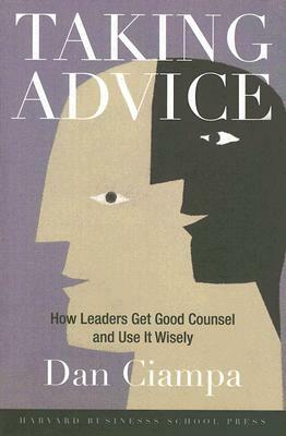 Taking Advice: How Leaders Get Good Counsel and Use It Wisely by Dan Ciampa