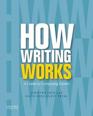 How Writing Works: A Guide to Composing Genres by Jordynn Jack, Katie Rose Guest Pryal