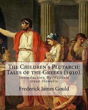 The Children's Plutarch: Tales of the Greeks (1910). By: Frederick James Gould, introduction By: W. D. Howells: Frederick James Gould (19 Decem by W. D. Howells, Frederick James Gould