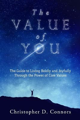 The Value of You: The Guide to Living Boldly and Joyfully Through the Power of Core Values by Christopher D. Connors