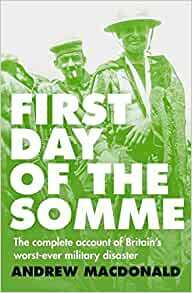 First Day of the Somme: The Complete Account of Britain's Worst-ever Military Disaster by Andrew Macdonald