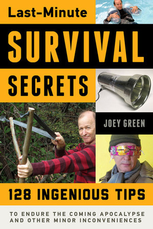 Last-Minute Survival Secrets: 128 Ingenious Tips to Endure the Coming Apocalypse and Other Minor Inconveniences by Joey Green