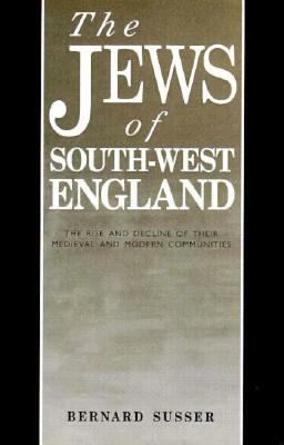 The Jews of South West England: The Rise and Decline of Their Medieval and Modern Communities by Bernard Susser