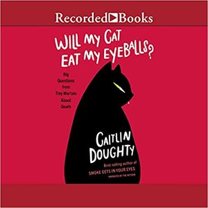 Will My Cat Eat My Eyeballs?: Big Questions from Tiny Mortals by Caitlin Doughty