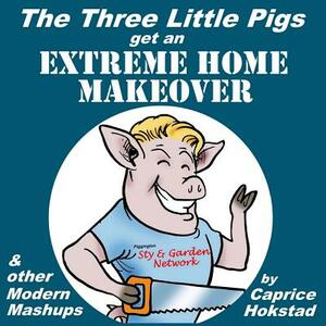 The Three Little Pigs Get an Extreme Home Makeover & other Modern Mash-ups by Caprice Hokstad