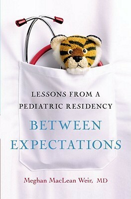 Between Expectations: Lessons from a Pediatric Residency by Meghan MacLean Weir