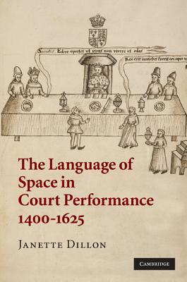 The Language of Space in Court Performance, 1400-1625 by Janette Dillon