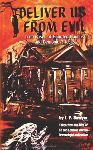 Deliver Us From Evil: True Cases of Haunted Houses and Demonic Attacks: Taken from the files of Ed and Lorraine Warren Demonologist and Medium by J.F. Sawyer