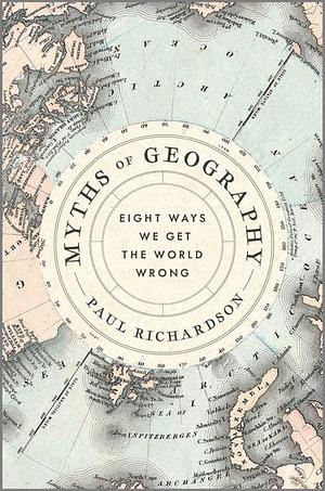 Myths of Geography: Eight Ways We Get the World Wrong by Paul Richardson