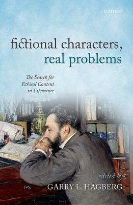 Fictional Characters, Real Problems: The Search for Ethical Content in Literature by Garry L. Hagberg