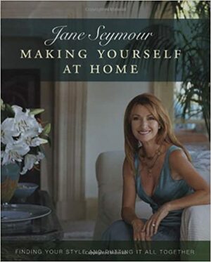 Making Yourself at Home: Finding Your Style and Putting It All Together by Jane Seymour