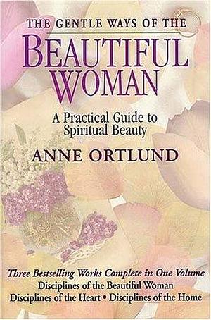 The Gentle Ways of the Beautiful Woman: A Practical Guide to Spiritual Beauty by Anne Ortlund, Anne Ortlund