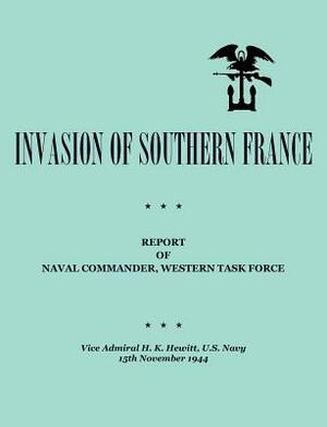 Invasion of Southern France: Report of Naval Commander, Western Task Force, 1944 by H. K. Hewitt, Department of the Navy