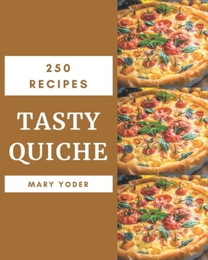 250 Tasty Quiche Recipes: The Best Quiche Cookbook that Delights Your Taste Buds by Mary Yoder