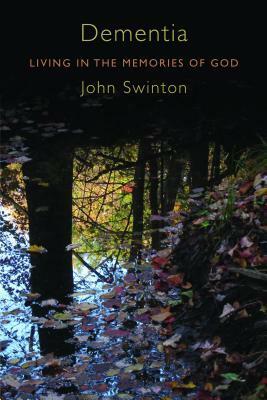 Dementia: Living in the Memories of God by John Swinton