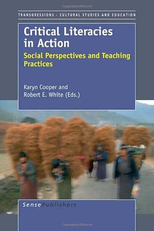 Critical Literacies in Action: Social Perspectives and Teaching Practices by Robert E. White, Karyn Cooper