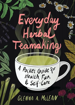 Everyday Herbal Teamaking: A Pocket Guide for Health, Fun, and Self-Care by Glenna A. McLean