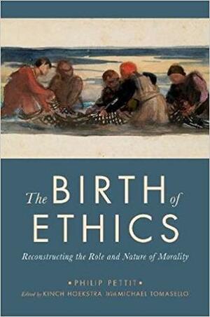 The Birth of Ethics: Reconstructing the Role and Nature of Morality by Philip Pettit, Kinch Hoekstra