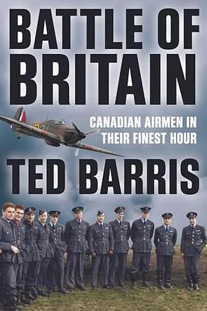 Battle of Britain: Canadian Airmen in their Finest Hour by Ted Barris, Ted Barris