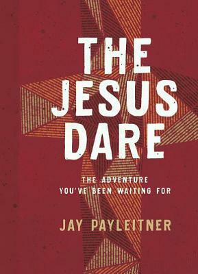 The Jesus Dare: The Adventure You've Been Waiting for by Jay Payleitner