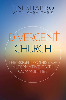 Divergent Church: The Bright Promise of Alternative Faith Communities by Tim Shapiro, Kara Faris