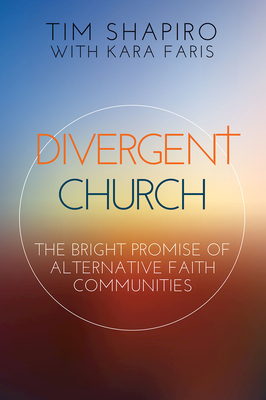 Divergent Church: The Bright Promise of Alternative Faith Communities by Kara Faris, Tim Shapiro