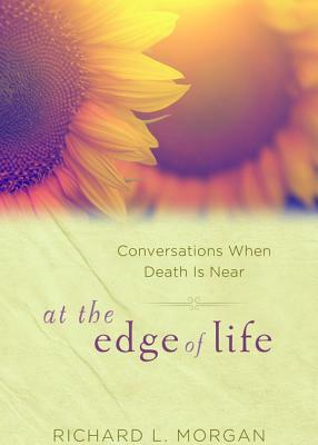 At the Edge of Life: Conversations When Death Is Near by Richard L. Morgan