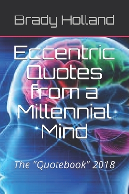 Eccentric Quotes from a Millennial Mind: The Quotebook 2018 by Brady R. Holland