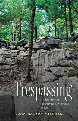 Trespassing: An Inquiry Into the Private Ownership of Land by John Hanson Mitchell