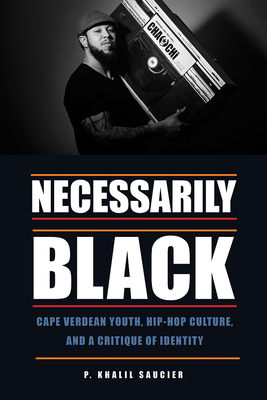 Necessarily Black: Cape Verdean Youth, Hip-Hop Culture, and a Critique of Identity by P. Khalil Saucier