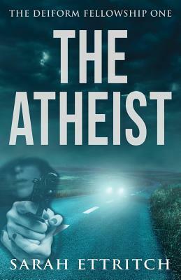 The Deiform Fellowship One: The Atheist by Sarah Ettritch