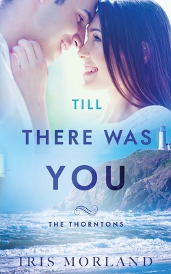 Till There Was You: The Thorntons Book 6 by Iris Morland