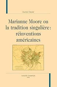 Marianne Moore ou la tradition singulière: Réinventions américaines by Aurore Clavier