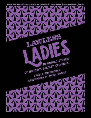 Lawless Ladies: 10 Untold Stories of History's Boldest Criminals by Angela Buckingham