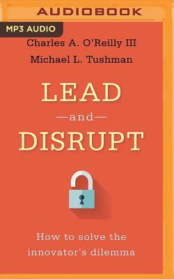 Lead and Disrupt: How to Solve the Innovator's Dilemma by Michael L. Tushman, Charles A. O'Reilly