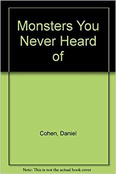 Monsters You Never Heard of by Daniel Cohen