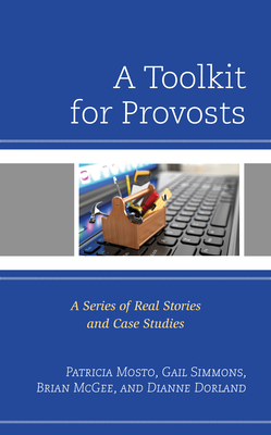 A Toolkit for Provosts: A Series of Real Stories and Case Studies by Patricia Mosto, Gail Simmons, Brian McGee