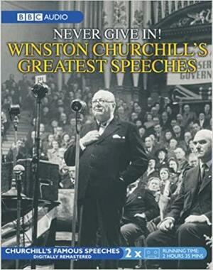 The Greatest Churchill Speeches: Never Give In! by Winston Churchill