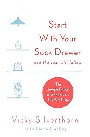 Start with Your Sock Drawer: The Simple Guide to Living a Less Cluttered Life by Vicky Silverthorn