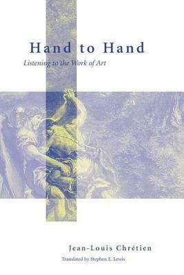 Hand to Hand: Listening to the Work of Art by Jean-Louis Chretien
