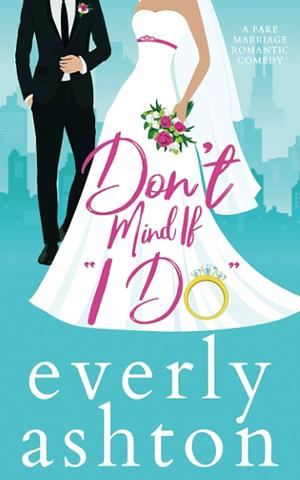 Don't Mind If "I Do": A Fake Marriage Romantic Comedy by Everly Ashton