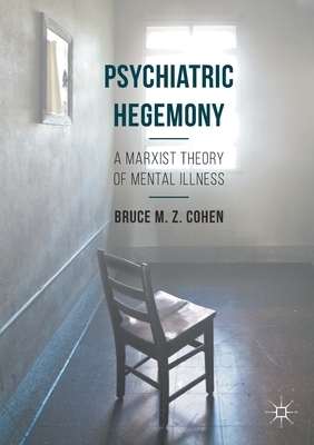 Psychiatric Hegemony: A Marxist Theory of Mental Illness by Bruce M. Z. Cohen