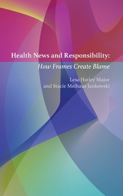 Health News and Responsibility: How Frames Create Blame by Lesa Hatley Major, Stacie Meihaus Jankowski