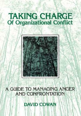 Taking Charge of Organizational Conflict: A Guide to Managing Anger and Confrontation by David Cowan