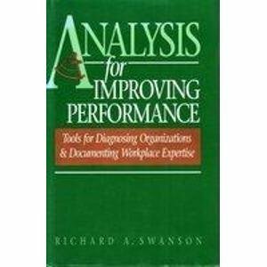 Analysis for Improving Performance: Tools for Diagnosing Organizations and Documenting Workplace Expertise by Richard A. Swanson