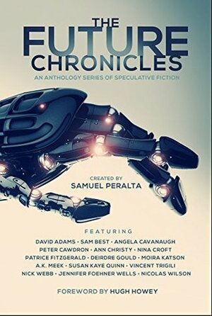 The Future Chronicles: Special Edition by Sam Best, Jennifer Foehner Wells, Peter Cawdron, Hugh Howey, Susan Kaye Quinn, Samuel Peralta, Angela Cavanaugh, Ann Christy, David Adams, Nick Webb