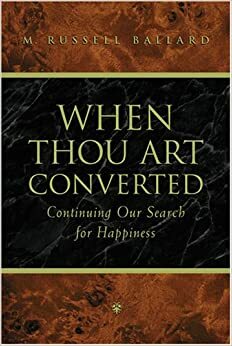 When Thou Art Converted: Continuing Our Search for Happiness by M. Russell Ballard