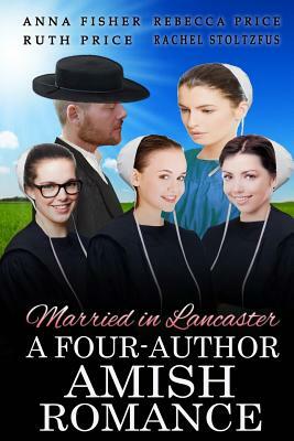 Married in Lancaster A Four-Author Amish Romance by Ruth Price, Rachel Stoltzfus, Rebecca Price